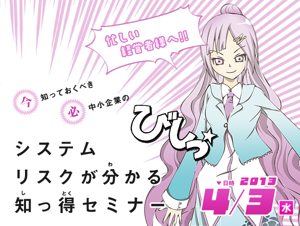 ＜好評につきもう一度!!＞たった2時間！今、知っておくべき、中小企業のシステムリスクが分かる！セミナーを開催します